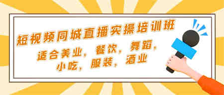 短视频同城·直播实操培训班：适合美业，餐饮，舞蹈，小吃，服装，酒业-侠客分享网