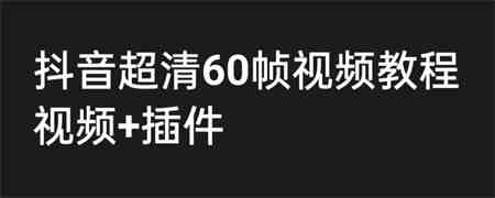 外面收费2300的抖音高清60帧视频教程，学会如何制作视频（教程+插件）-侠客分享网