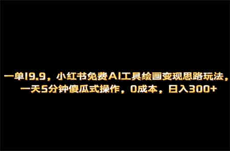 小红书免费AI工具绘画变现玩法，一天5分钟傻瓜式操作，0成本日入300+-侠客分享网