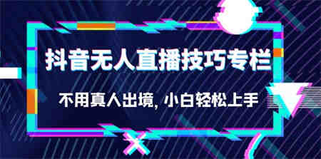 抖音无人直播技巧专栏，不用真人出境，小白轻松上手（27节）-侠客分享网