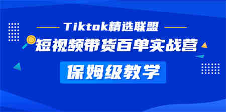 Tiktok精选联盟·短视频带货百单实战营 保姆级教学 快速成为Tiktok带货达人-侠客分享网