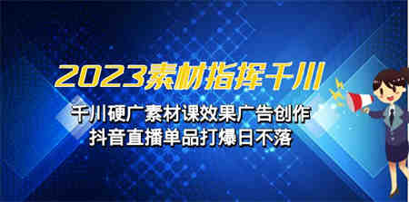 2023素材 指挥千川，千川硬广素材课效果广告创作，抖音直播单品打爆日不落-侠客分享网