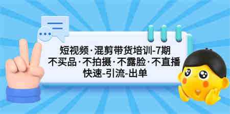 短视频·混剪带货培训-第7期 不买品·不拍摄·不露脸·不直播 快速引流出单-侠客分享网