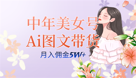 中年美女号ai图文带货3.0玩法，单号月入五位数，可多账号矩阵，全AI创作-侠客分享网