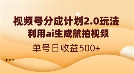 视频号分成计划2.0，利用ai生成航拍视频，单号日收益500+-侠客分享网