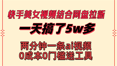 快手美女视频结合网盘拉新，一天搞了50000 两分钟一条Ai原创视频-侠客分享网