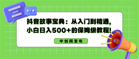 抖音故事宝典：从入门到精通，小白日入500+的保姆级教程！-侠客分享网