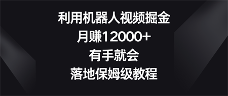 利用机器人视频掘金，月赚12000+，有手就会，落地保姆级教程-侠客分享网