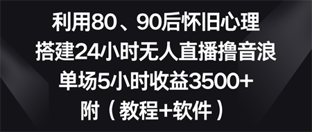 利用80、90后怀旧心理，搭建24小时无人直播撸音浪，单场5小时收益3500+…-侠客分享网