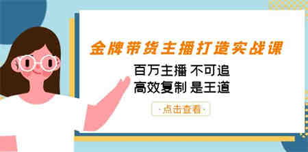 金牌带货主播打造实战课：百万主播 不可追，高效复制 是王道（10节课）-侠客分享网