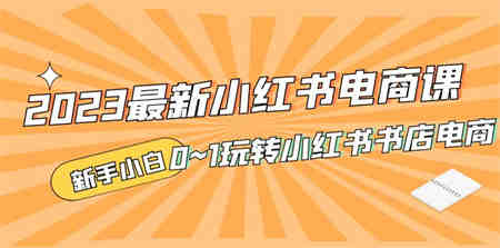 2023最新小红书·电商课，新手小白从0~1玩转小红书书店电商-侠客分享网