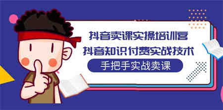 抖音卖课实操培训营：抖音知识付费实战技术，手把手实战课！-侠客分享网