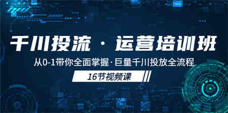 千川投流·运营培训班：从0-1带你全面掌握·巨量千川投放全流程！-侠客分享网