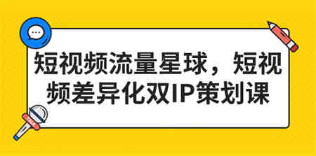 短视频流量星球，短视频差异化双IP策划课（2023新版）-侠客分享网