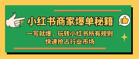 小红书·商家爆单秘籍：一写就爆，玩转小红书所有规则，快速抢占行业市场-侠客分享网