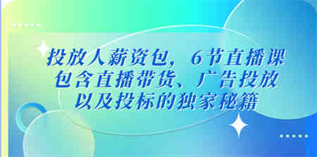 投放人薪资包，6节直播课，包含直播带货、广告投放、以及投标的独家秘籍-侠客分享网