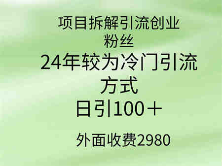 （9489期）项目拆解引流创业粉丝，24年较冷门引流方式，轻松日引100＋-侠客分享网