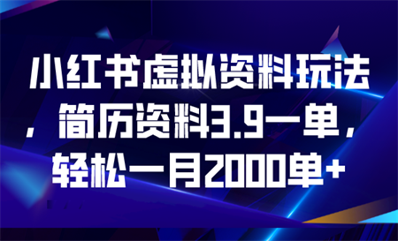 小红书虚拟资料玩法，简历资料3.9一单，轻松一月2000单+-侠客分享网