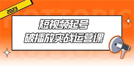 短视频起号·破播放实战运营课，用通俗易懂大白话带你玩转短视频-侠客分享网