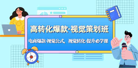 高转化爆款·视觉策划班：电商爆款·视觉公式，视觉转化·提升必学课！-侠客分享网