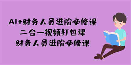 AI + 财务人员进阶必修课二合一视频打包课，财务人员进阶必修课-侠客分享网