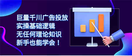 巨量千川广告投放：实操基础逻辑，无任何理论知识，新手也能学会！-侠客分享网