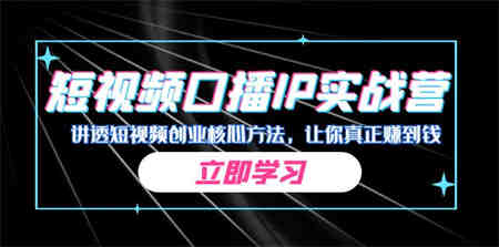 某收费培训：短视频口播IP实战营，讲透短视频创业核心方法，让你真正赚到钱-侠客分享网