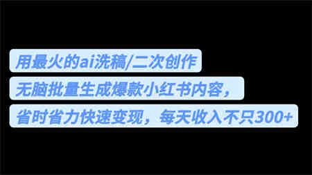 用最火的ai洗稿，无脑批量生成爆款小红书内容，省时省力，每天收入不只300+-侠客分享网