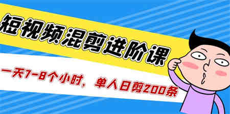 短视频混剪/进阶课，一天7-8个小时，单人日剪200条实战攻略教学-侠客分享网