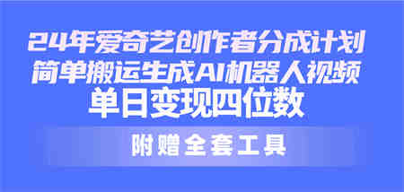 （10308期）24最新爱奇艺创作者分成计划，简单搬运生成AI机器人视频，单日变现四位数-侠客分享网