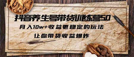 抖音养生号带货·训练营5.0，月入10w+收益更稳定的玩法，让你带货收益爆炸-侠客分享网