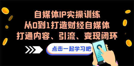 自媒体IP实操训练，从0到1打造财经自媒体，打通内容、引流、变现闭环-侠客分享网