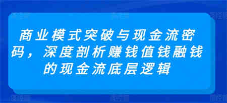 商业模式突破与现金流密码，深度剖析赚钱值钱融钱的现金流底层逻辑-侠客分享网