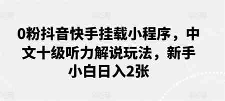 0粉抖音快手挂载小程序，中文十级听力解说玩法，新手小白日入2张-侠客分享网