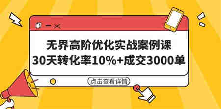 （9409期）无界高阶优化实战案例课，30天转化率10%+成交3000单（8节课）-侠客分享网