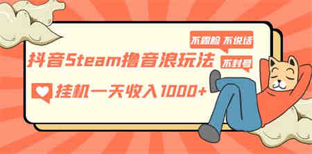 抖音Steam撸音浪玩法 挂机一天收入1000+不露脸 不说话 不封号 社恐人群福音-侠客分享网