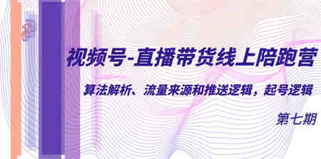 视频号-直播带货线上陪跑营第7期：算法解析、流量来源和推送逻辑，起号逻辑-侠客分享网