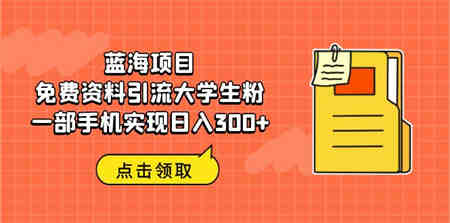 蓝海项目，免费资料引流大学生粉一部手机实现日入300+-侠客分享网