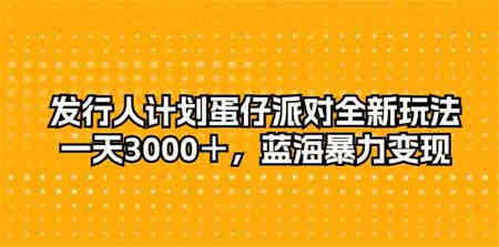 （10167期）发行人计划蛋仔派对全新玩法，一天3000＋，蓝海暴力变现-侠客分享网