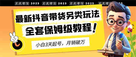 2023年最新抖音带货另类玩法，3天起号，月销破万（保姆级教程）-侠客分享网