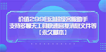 价值299自动超级客服助手，支持多聊天工具快速回复消息文件等【永久脚本】-侠客分享网