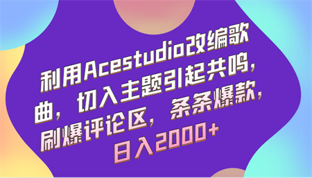 利用Acestudio改编歌曲，切入主题引起共鸣，刷爆评论区，条条爆款，日入2000+-侠客分享网