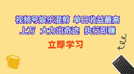 （10122期）视频号娱乐混剪  单日收益最高上万   大力出奇迹   执行即赚-侠客分享网