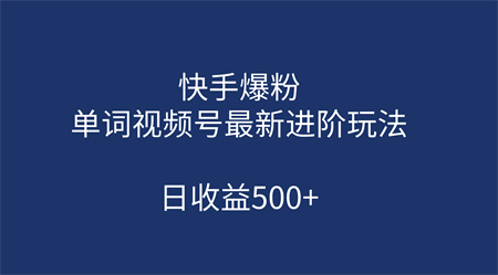 快手爆粉，单词视频号最新进阶玩法，日收益500+（教程+素材）-侠客分享网