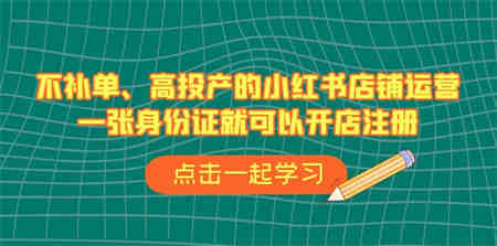 不补单、高投产的小红书店铺运营，一张身份证就可以开店注册（33节课）-侠客分享网