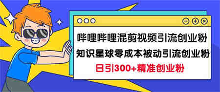 哔哩哔哩混剪视频引流创业粉日引300+知识星球零成本被动引流创业粉一天300+-侠客分享网