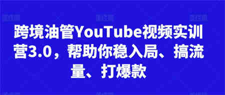 跨境油管YouTube视频实训营3.0，帮助你稳入局、搞流量、打爆款-侠客分享网