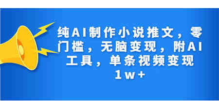 纯AI制作小说推文，零门槛，无脑变现，附AI工具，单条视频变现1w+-侠客分享网