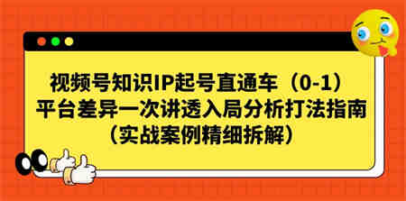 视频号-知识IP起号直通车（0-1）平台差异一次讲透入局分析打法指南-侠客分享网