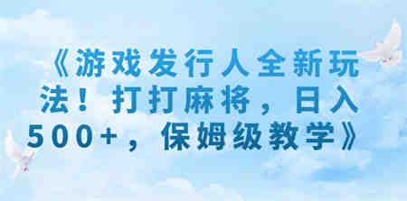 《游戏发行人全新玩法！打打麻将，日入500+，保姆级教学》-侠客分享网